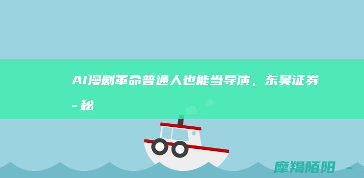 AI漫剧革命普通人也能当导演，东吴证券揭秘