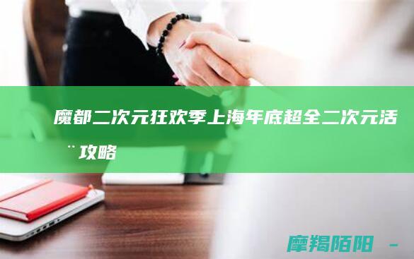 魔都二次元狂欢季上海年底超全二次元活动攻略